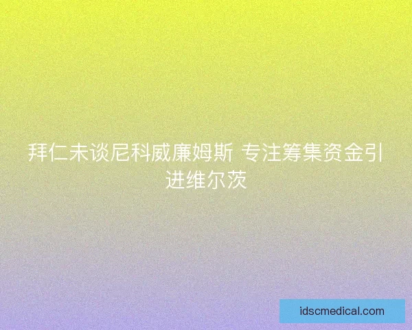 拜仁未谈尼科威廉姆斯 专注筹集资金引进维尔茨