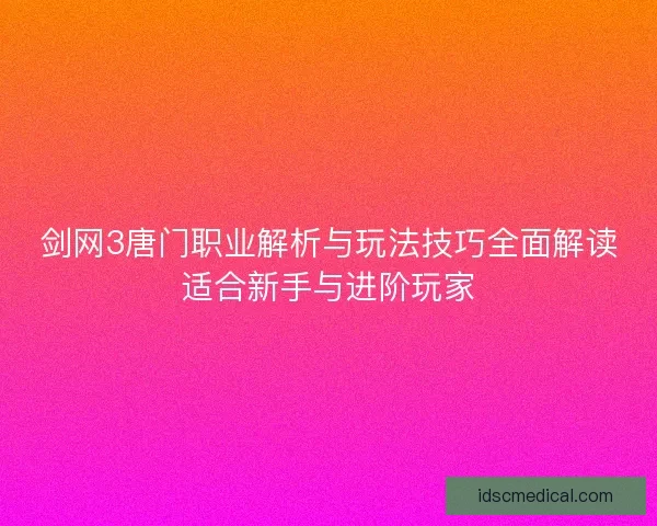 剑网3唐门职业解析与玩法技巧全面解读适合新手与进阶玩家
