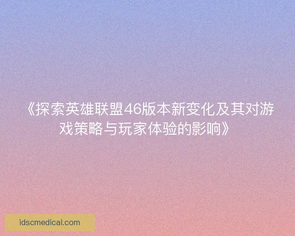 《探索英雄联盟46版本新变化及其对游戏策略与玩家体验的影响》