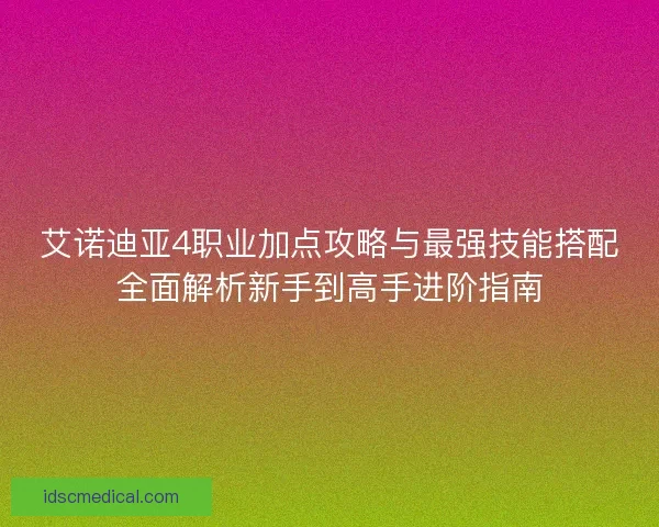 艾诺迪亚4职业加点攻略与最强技能搭配全面解析新手到高手进阶指南