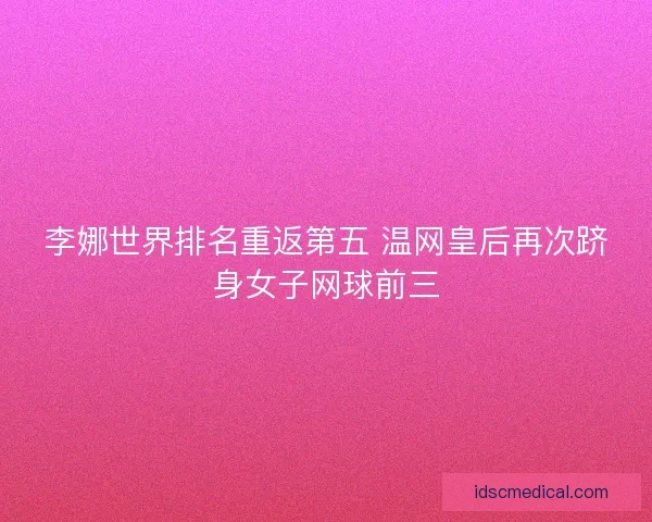 李娜世界排名重返第五 温网皇后再次跻身女子网球前三