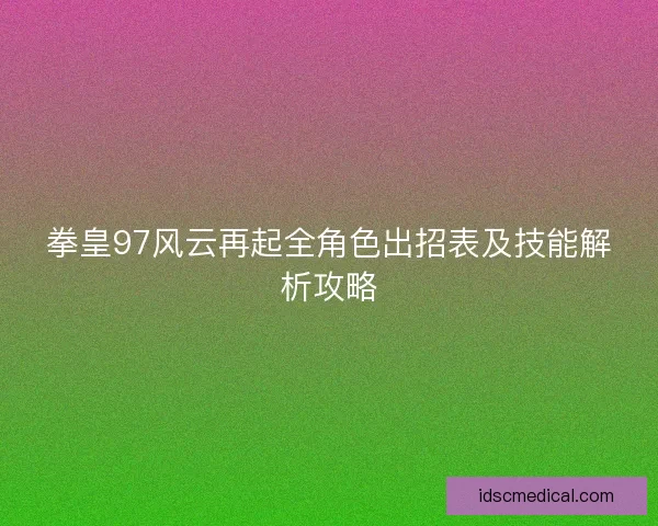 拳皇97风云再起全角色出招表及技能解析攻略
