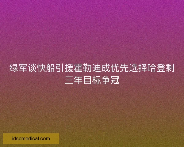 绿军谈快船引援霍勒迪成优先选择哈登剩三年目标争冠