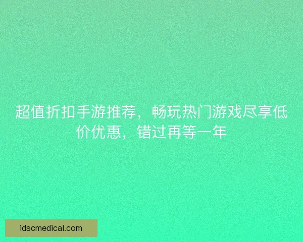 超值折扣手游推荐，畅玩热门游戏尽享低价优惠，错过再等一年