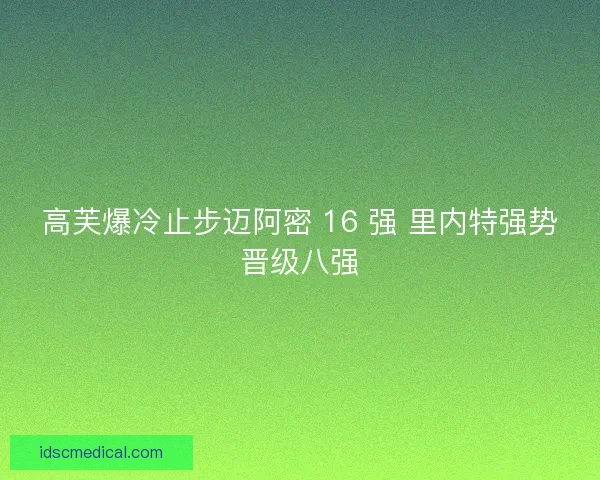 高芙爆冷止步迈阿密 16 强 里内特强势晋级八强