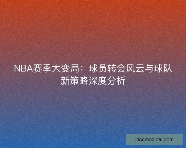 NBA赛季大变局：球员转会风云与球队新策略深度分析