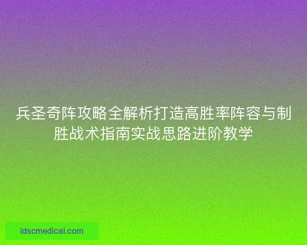 兵圣奇阵攻略全解析打造高胜率阵容与制胜战术指南实战思路进阶教学