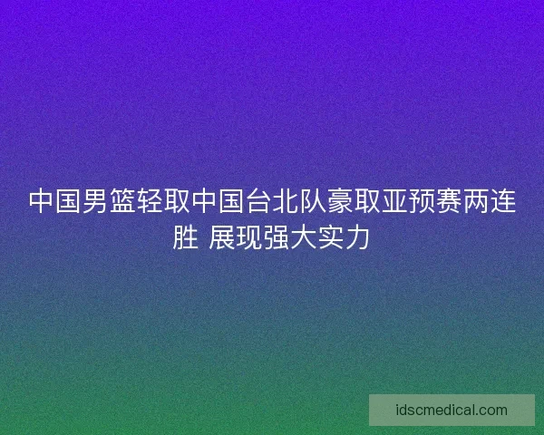 中国男篮轻取中国台北队豪取亚预赛两连胜 展现强大实力