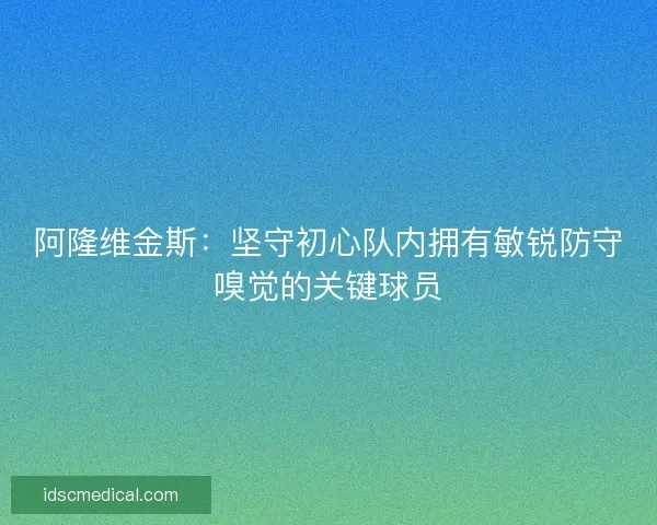 阿隆维金斯：坚守初心队内拥有敏锐防守嗅觉的关键球员