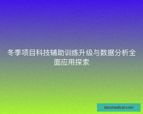 冬季项目科技辅助训练升级与数据分析全面应用探索