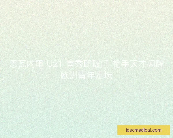 恩瓦内里 U21 首秀即破门 枪手天才闪耀欧洲青年足坛
